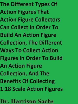 cover image of The Different Types of Action Figures That Action Figure Collectors Can Collect In Order to Build an Action Figure Collection and the Different Ways to Collect Action Figures In Order to Build an Action Figure Collection